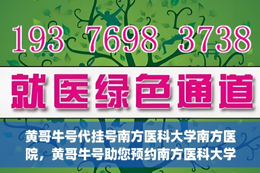 黄哥牛号代挂号南方医科大学南方医院，黄哥牛号助您预约南方医科大学南方医院挂号服务