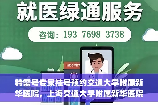 特需号专家挂号预约交通大学附属新华医院，上海交通大学附属新华医院特需专家挂号预约服务启动