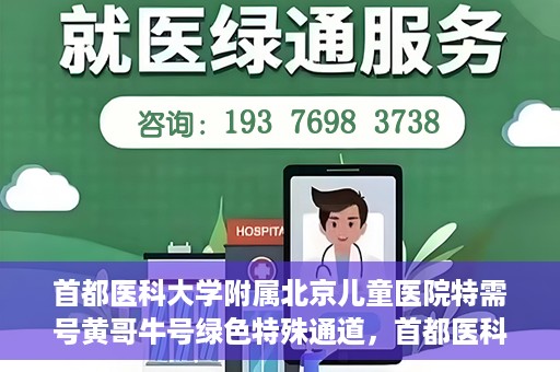 首都医科大学附属北京儿童医院特需号黄哥牛号绿色特殊通道，首都医科大学附属北京儿童医院特需号黄哥牛号绿色通道，专属医疗服务的探索与实践