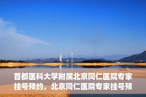 首都医科大学附属北京同仁医院专家挂号预约，北京同仁医院专家挂号预约攻略，权威专家团队预约指南