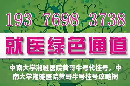 中南大学湘雅医院黄哥牛号代挂号，中南大学湘雅医院黄哥牛号挂号攻略揭秘