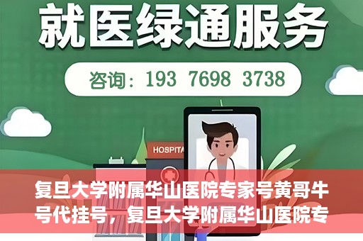 复旦大学附属华山医院专家号黄哥牛号代挂号，复旦大学附属华山医院专家号代挂号背后的故事，黄哥牛号的信任与挑战
