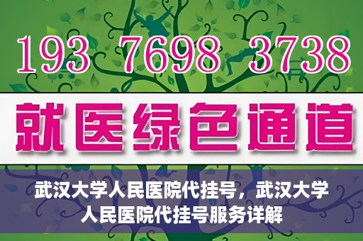 武汉大学人民医院代挂号，武汉大学人民医院代挂号服务详解