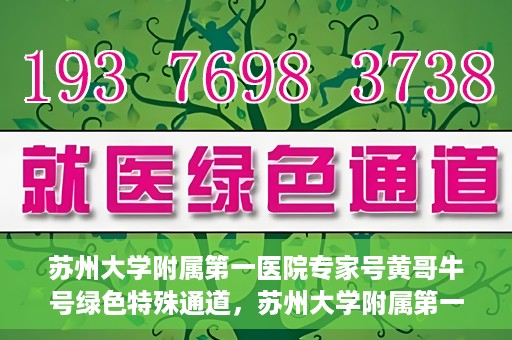 苏州大学附属第一医院专家号黄哥牛号绿色特殊通道，苏州大学附属第一医院专家号绿色通道，黄哥牛号揭秘特殊通道内幕
