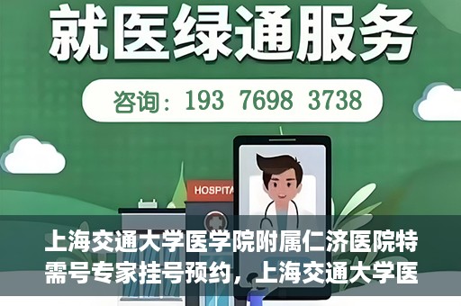 上海交通大学医学院附属仁济医院特需号专家挂号预约，上海交通大学医学院附属仁济医院特需专家挂号预约攻略
