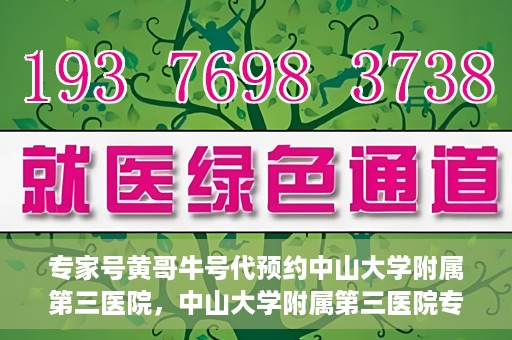 专家号黄哥牛号代预约中山大学附属第三医院，中山大学附属第三医院专家号黄哥牛号代预约服务解析