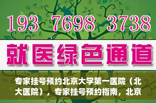 专家挂号预约北京大学第一医院（北大医院），专家挂号预约指南，北京大学第一医院（北大医院）就医攻略