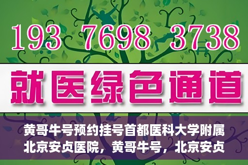黄哥牛号预约挂号首都医科大学附属北京安贞医院，黄哥牛号，北京安贞医院预约挂号攻略