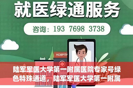 陆军军医大学第一附属医院专家号绿色特殊通道，陆军军医大学第一附属医院专家号绿色通道，特殊通道助力患者高效就医体验