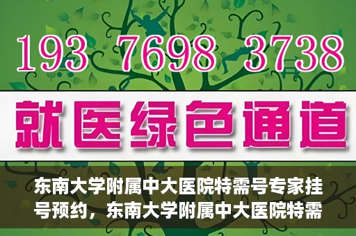 东南大学附属中大医院特需号专家挂号预约，东南大学附属中大医院特需号专家挂号预约攻略与指南