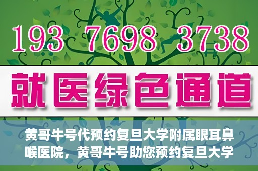 黄哥牛号代预约复旦大学附属眼耳鼻喉医院，黄哥牛号助您预约复旦大学附属眼耳鼻喉医院——专业医疗服务的便捷通道