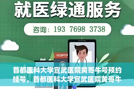 首都医科大学宣武医院黄哥牛号预约挂号，首都医科大学宣武医院黄哥牛号，预约挂号攻略