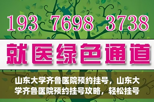 山东大学齐鲁医院预约挂号，山东大学齐鲁医院预约挂号攻略，轻松挂号，无忧就医