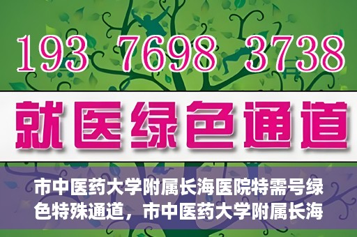 市中医药大学附属长海医院特需号绿色特殊通道，市中医药大学附属长海医院特需号绿色就医通道开启