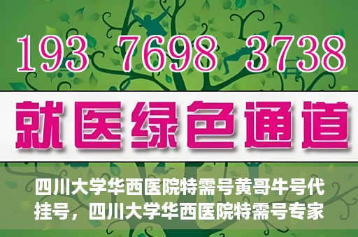 四川大学华西医院特需号黄哥牛号代挂号，四川大学华西医院特需号专家黄哥牛号挂号攻略
