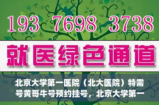 北京大学第一医院（北大医院）特需号黄哥牛号预约挂号，北京大学第一医院黄哥牛号特需号预约挂号攻略