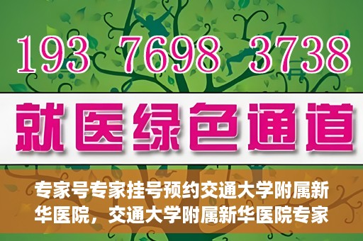 专家号专家挂号预约交通大学附属新华医院，交通大学附属新华医院专家号预约挂号指南