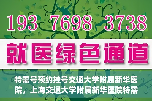 特需号预约挂号交通大学附属新华医院，上海交通大学附属新华医院特需号预约挂号服务启动