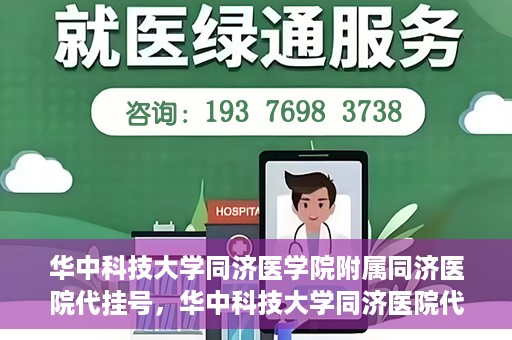 华中科技大学同济医学院附属同济医院代挂号，华中科技大学同济医院代挂号服务解析
