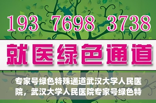 专家号绿色特殊通道武汉大学人民医院，武汉大学人民医院专家号绿色特殊通道解析