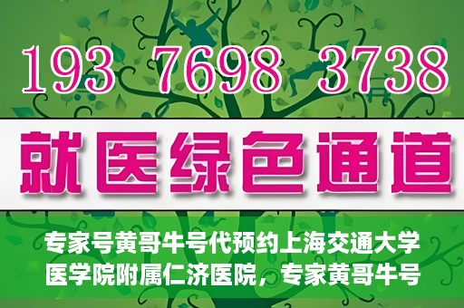 专家号黄哥牛号代预约上海交通大学医学院附属仁济医院，专家黄哥牛号助您预约上海交通大学医学院附属仁济医院挂号服务