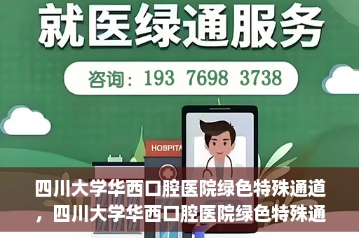 四川大学华西口腔医院绿色特殊通道，四川大学华西口腔医院绿色特殊通道，关爱患者，快速就医新路径
