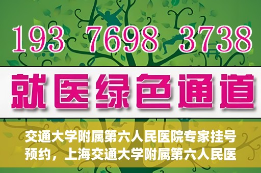 交通大学附属第六人民医院专家挂号预约，上海交通大学附属第六人民医院专家挂号预约指南