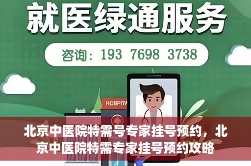 北京中医院特需号专家挂号预约，北京中医院特需专家挂号预约攻略
