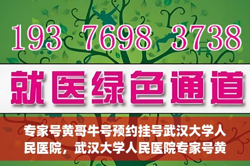 专家号黄哥牛号预约挂号武汉大学人民医院，武汉大学人民医院专家号黄哥牛号预约挂号攻略