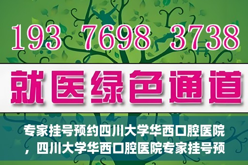 专家挂号预约四川大学华西口腔医院，四川大学华西口腔医院专家挂号预约攻略解析
