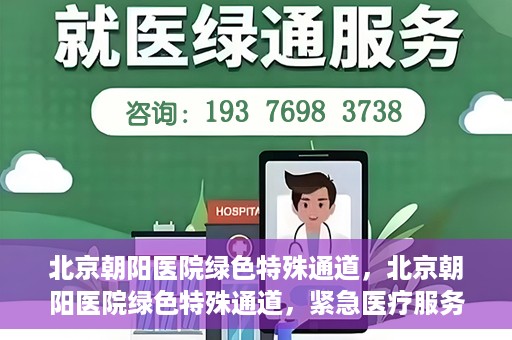 北京朝阳医院绿色特殊通道，北京朝阳医院绿色特殊通道，紧急医疗服务的速度与温情