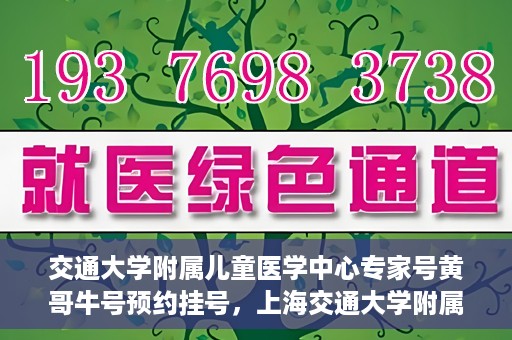 交通大学附属儿童医学中心专家号黄哥牛号预约挂号，上海交通大学附属儿童医学中心专家黄哥牛预约挂号攻略，轻松预约专家号