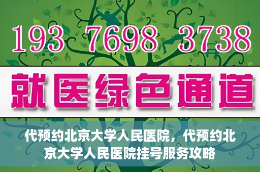 代预约北京大学人民医院，代预约北京大学人民医院挂号服务攻略