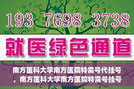 南方医科大学南方医院特需号代挂号，南方医科大学南方医院特需号挂号服务解析