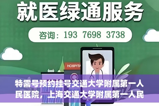 特需号预约挂号交通大学附属第一人民医院，上海交通大学附属第一人民医院特需号预约挂号服务启动