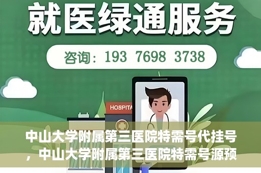中山大学附属第三医院特需号代挂号，中山大学附属第三医院特需号源预约挂号攻略