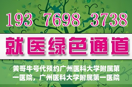 黄哥牛号代预约广州医科大学附属第一医院，广州医科大学附属第一医院黄哥牛号预约启动