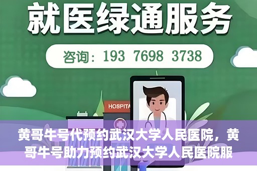 黄哥牛号代预约武汉大学人民医院，黄哥牛号助力预约武汉大学人民医院服务