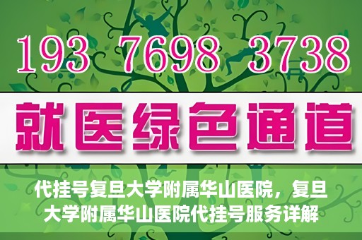 代挂号复旦大学附属华山医院，复旦大学附属华山医院代挂号服务详解