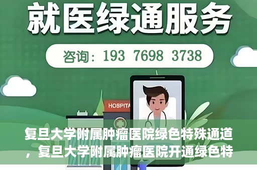 复旦大学附属肿瘤医院绿色特殊通道，复旦大学附属肿瘤医院开通绿色特殊通道助力患者高效就医体验