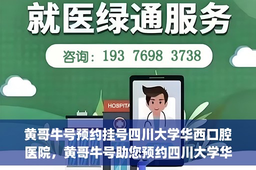 黄哥牛号预约挂号四川大学华西口腔医院，黄哥牛号助您预约四川大学华西口腔医院专家号