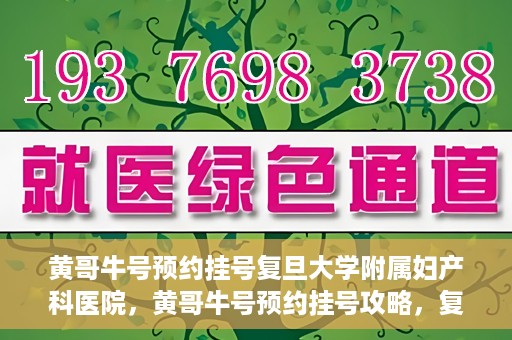 黄哥牛号预约挂号复旦大学附属妇产科医院，黄哥牛号预约挂号攻略，复旦大学附属妇产科医院就医指南