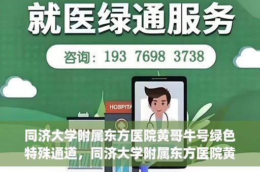 同济大学附属东方医院黄哥牛号绿色特殊通道，同济大学附属东方医院黄哥牛号，绿色特殊通道开启健康之门