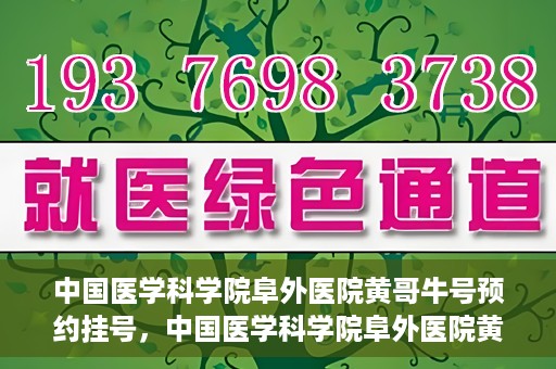 中国医学科学院阜外医院黄哥牛号预约挂号，中国医学科学院阜外医院黄哥牛号预约挂号指南