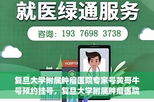 复旦大学附属肿瘤医院专家号黄哥牛号预约挂号，复旦大学附属肿瘤医院专家黄哥牛号预约挂号攻略