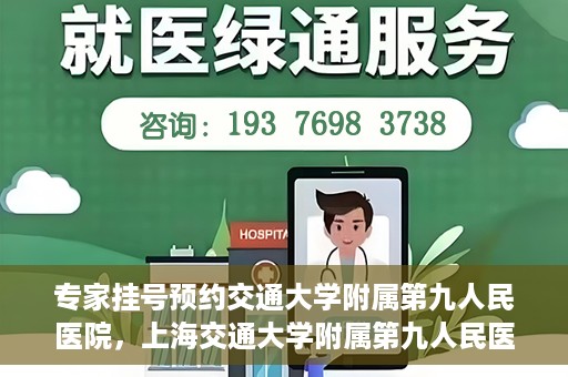 专家挂号预约交通大学附属第九人民医院，上海交通大学附属第九人民医院专家挂号预约解析