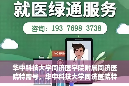 华中科技大学同济医学院附属同济医院特需号，华中科技大学同济医院特需号服务详解