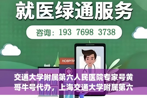 交通大学附属第六人民医院专家号黄哥牛号代办，上海交通大学附属第六人民医院专家号黄哥牛号预约代办服务解析