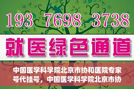 中国医学科学院北京市协和医院专家号代挂号，中国医学科学院北京市协和医院专家号预约挂号攻略