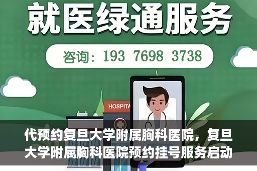 代预约复旦大学附属胸科医院，复旦大学附属胸科医院预约挂号服务启动